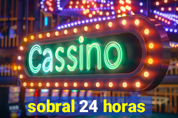 sobral 24 horas